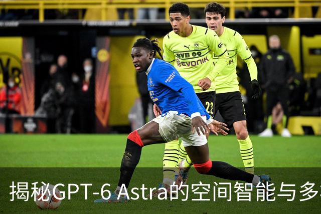 揭秘GPT-6 Astra的空间智能与多模态模型