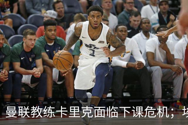 曼联教练卡里克面临下课危机；埃迪-豪与纳格尔斯曼为接替者