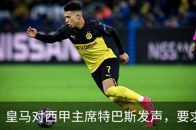 皇马对西甲主席特巴斯发声，要求其辞职，争议不断引发双方对峙